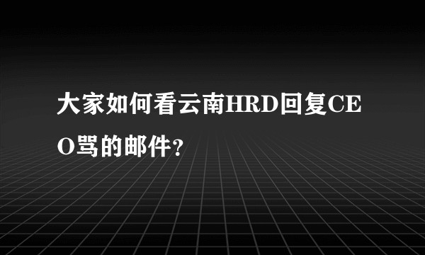 大家如何看云南HRD回复CEO骂的邮件？