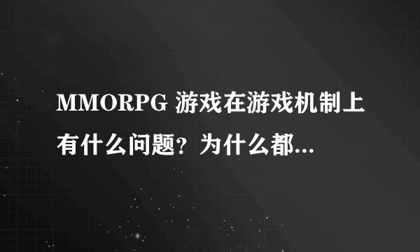 MMORPG 游戏在游戏机制上有什么问题？为什么都在不断没落？