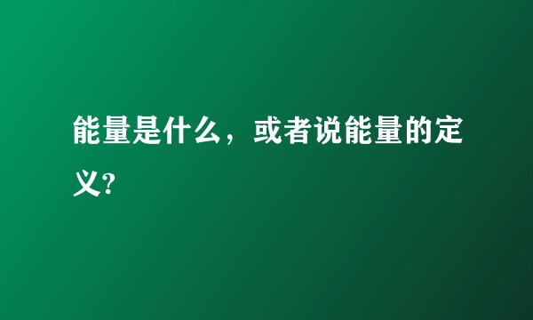 能量是什么，或者说能量的定义?