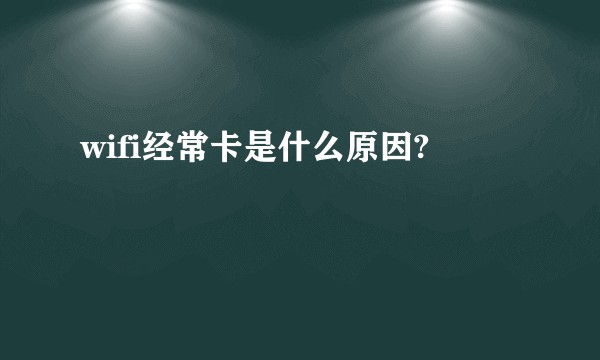 wifi经常卡是什么原因?