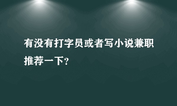 有没有打字员或者写小说兼职推荐一下？