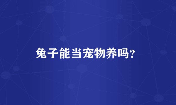 兔子能当宠物养吗？