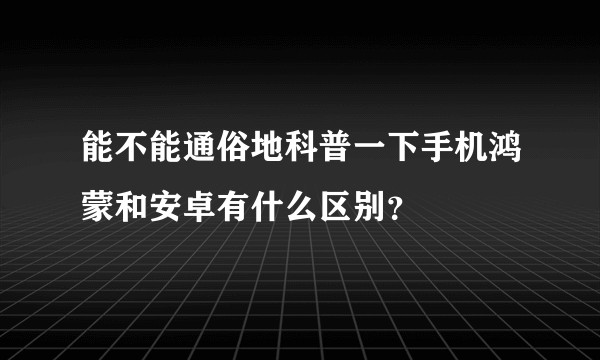 能不能通俗地科普一下手机鸿蒙和安卓有什么区别？