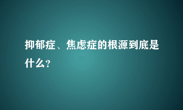抑郁症、焦虑症的根源到底是什么？