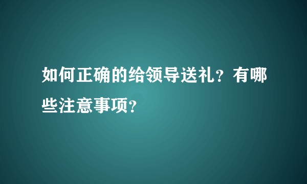 如何正确的给领导送礼?有哪些注意事项?