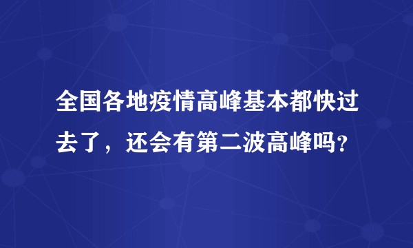 全国各地疫情高峰基本都快过去了，还会有第二波高峰吗？