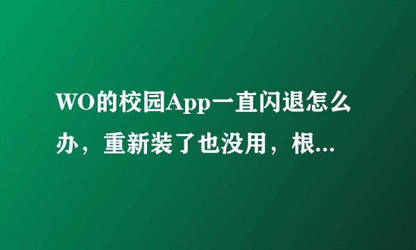 WO的校园App一直闪退怎么办，重新装了也没用，根本打不开？