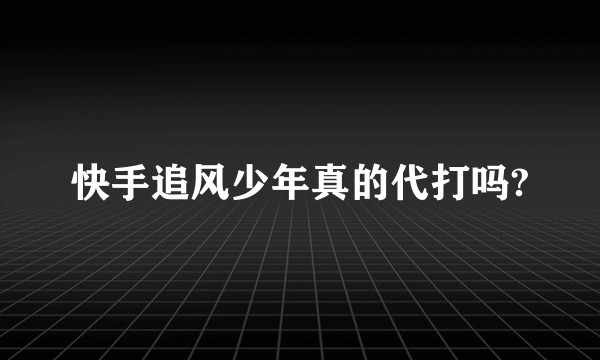 快手追风少年真的代打吗?