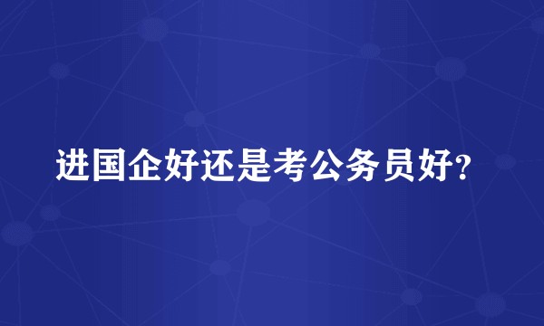 进国企好还是考公务员好？