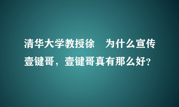 清华大学教授徐旻为什么宣传壹键哥，壹键哥真有那么好？