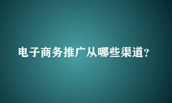 电子商务推广从哪些渠道?