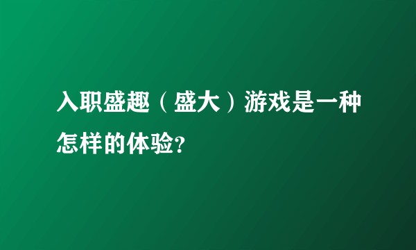 入职盛趣（盛大）游戏是一种怎样的体验？