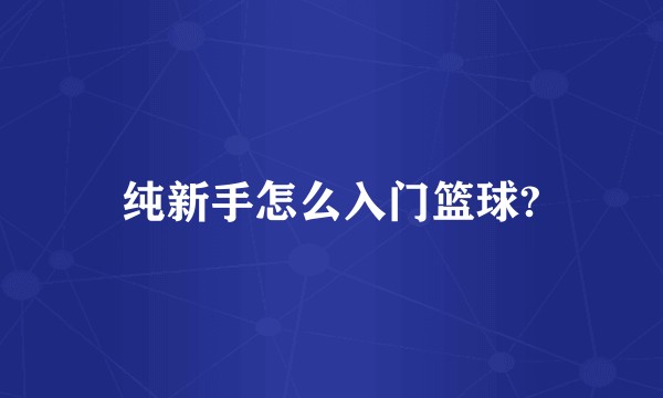 纯新手怎么入门篮球?