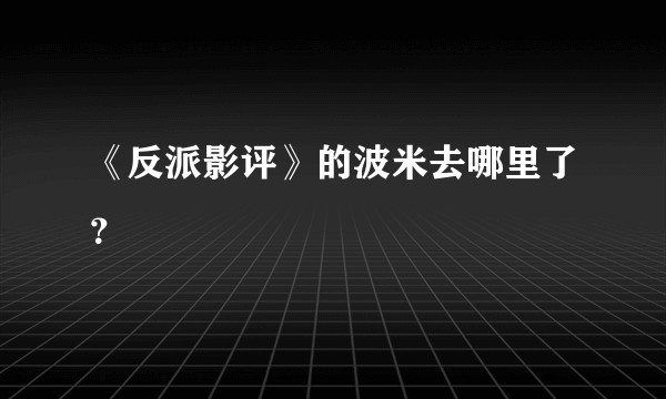 《反派影评》的波米去哪里了？