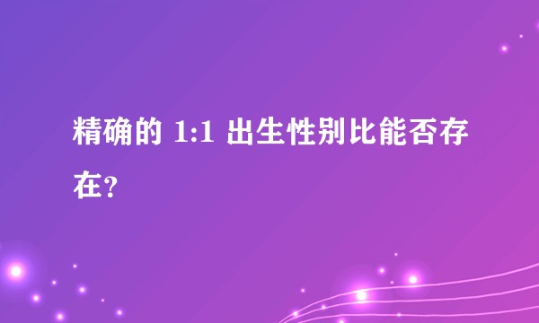 精确的 1:1 出生性别比能否存在?