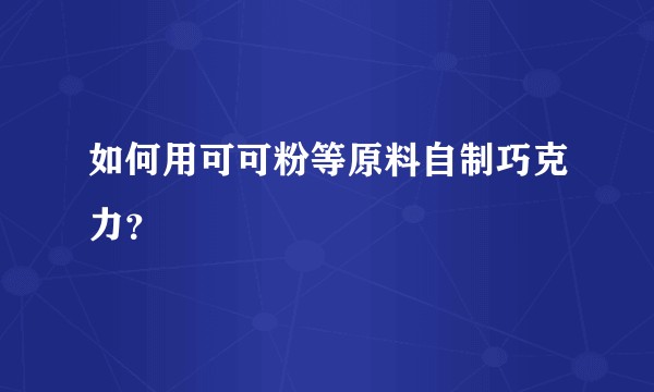 如何用可可粉等原料自制巧克力？