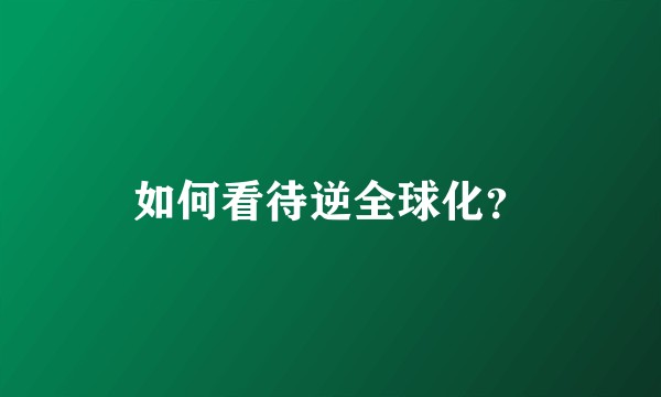 如何看待逆全球化？