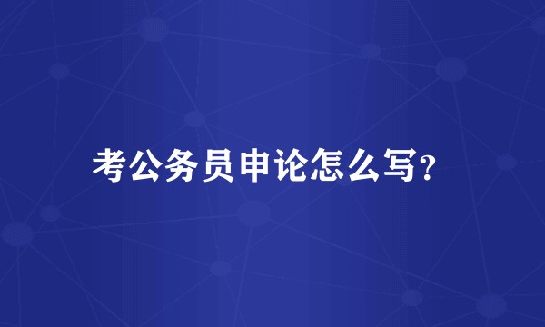 考公务员申论怎么写？