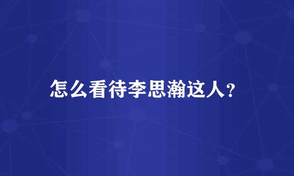 怎么看待李思瀚这人？