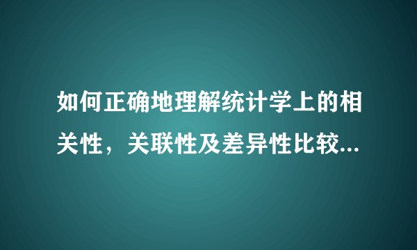 如何正确地理解统计学上的相关性,关联性及差异性比较,方差分析,回归?