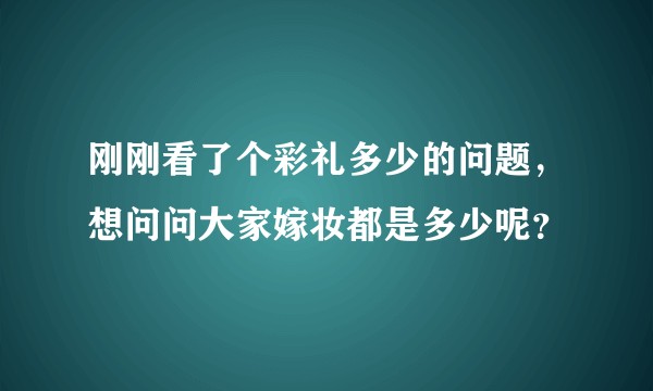 刚刚看了个彩礼多少的问题，想问问大家嫁妆都是多少呢？