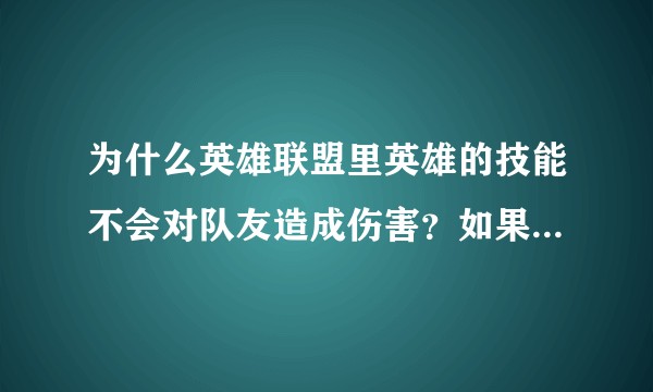为什么英雄联盟里英雄的技能不会对队友造成伤害？如果能对己方英雄造成伤害，这个游戏会怎么样？