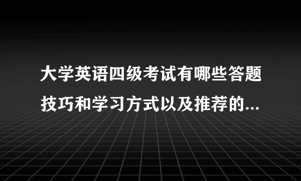 大学英语四级考试有哪些答题技巧和学习方式以及推荐的试题和参考书？