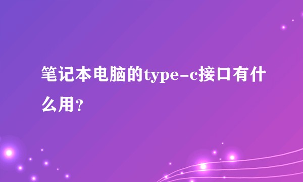 笔记本电脑的type-c接口有什么用？
