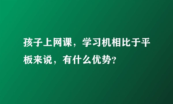 孩子上网课，学习机相比于平板来说，有什么优势？
