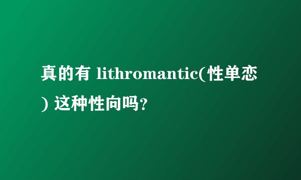 真的有 lithromantic(性单恋) 这种性向吗?