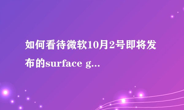 如何看待微软10月2号即将发布的surface go 2?