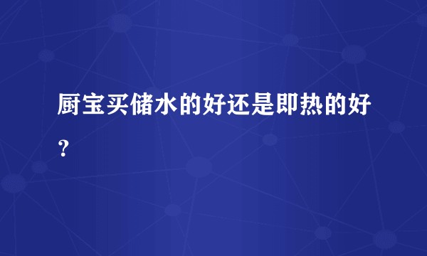 厨宝买储水的好还是即热的好？