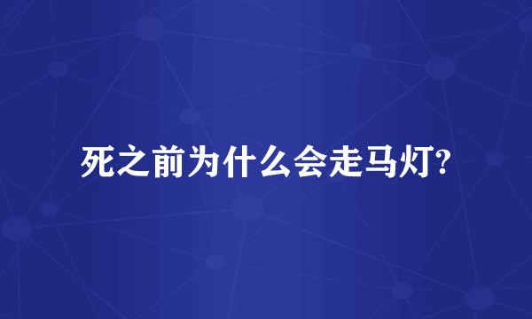 死之前为什么会走马灯?