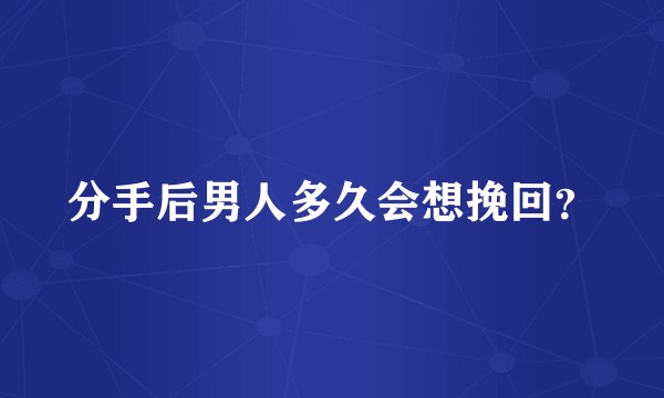 分手后男人多久会想挽回？