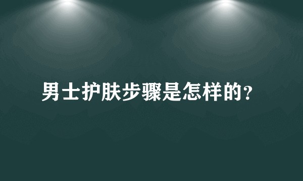 男士护肤步骤是怎样的？