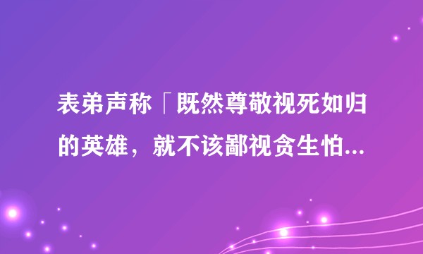 表弟声称「既然尊敬视死如归的英雄，就不该鄙视贪生怕死的懦夫」，他这是诡辩吗？