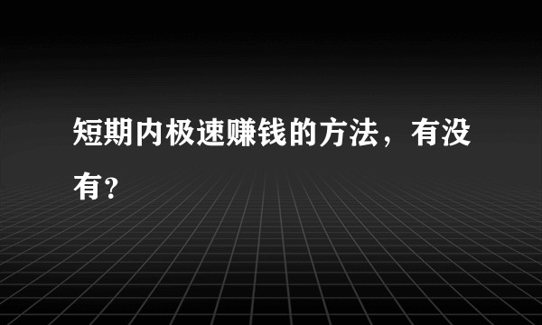 短期内极速赚钱的方法，有没有？