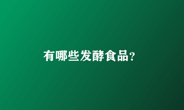 有哪些发酵食品？