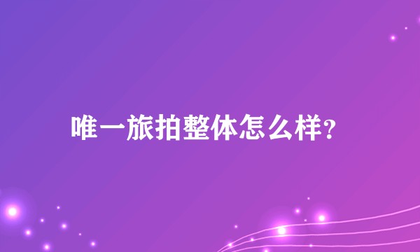 唯一旅拍整体怎么样？