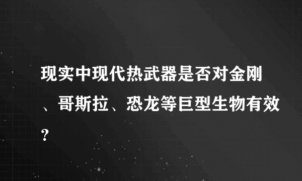 现实中现代热武器是否对金刚、哥斯拉、恐龙等巨型生物有效？