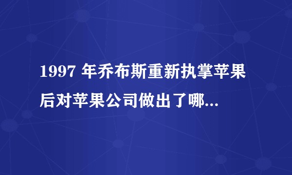 1997 年乔布斯重新执掌苹果后对苹果公司做出了哪些改革？