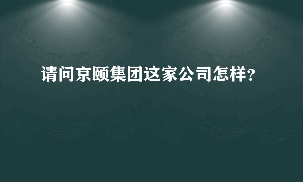 请问京颐集团这家公司怎样？
