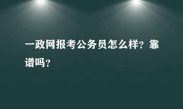 一政网报考公务员怎么样？靠谱吗？