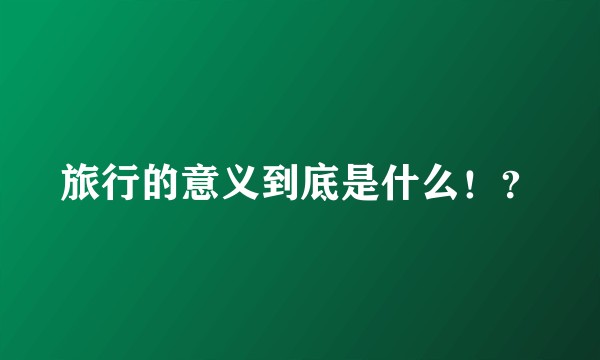 旅行的意义到底是什么！？