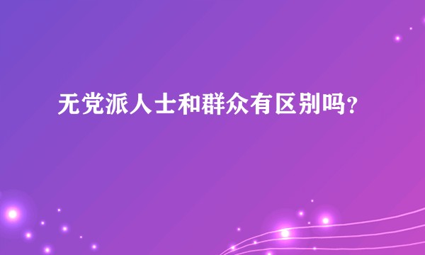 无党派人士和群众有区别吗？