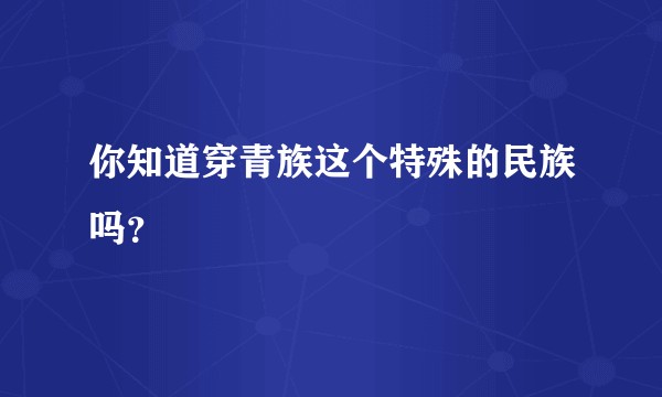 你知道穿青族这个特殊的民族吗？