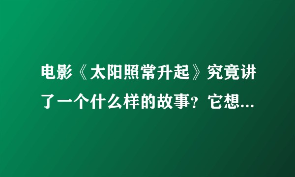 电影《太阳照常升起》究竟讲了一个什么样的故事？它想表达什么？