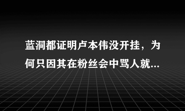 蓝洞都证明卢本伟没开挂，为何只因其在粉丝会中骂人就受到封禁等重罚？被央视点名后，他是否还有机会复播？
