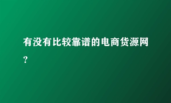 有没有比较靠谱的电商货源网？