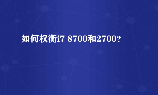 如何权衡i7 8700和2700？